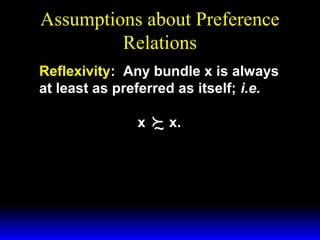 Assumptions about Preference
Relations
Reflexivity: Any bundle x is always
at least as preferred as itself; i.e.
x

 x.
~

 