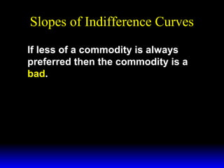 Slopes of Indifference Curves
If less of a commodity is always
preferred then the commodity is a
bad.

 