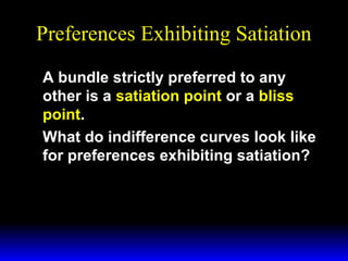 Preferences Exhibiting Satiation
A bundle strictly preferred to any
other is a satiation point or a bliss
point.
What do indifference curves look like
for preferences exhibiting satiation?

 