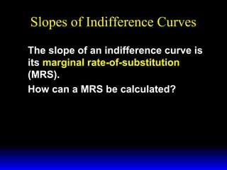 Slopes of Indifference Curves
The slope of an indifference curve is
its marginal rate-of-substitution
(MRS).
How can a MRS be calculated?

 
