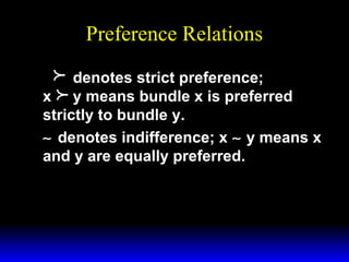 Preference Relations



denotes strict preference;
x y means bundle x is preferred
strictly to bundle y.
∼ denotes indifference; x ∼ y means x
and y are equally preferred.

 