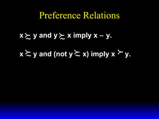 Preference Relations
x  y and y  x imply x ∼ y.



~
~
x  y and (not y  x) imply x
~
~

y.

 