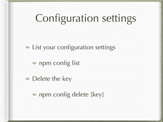 Conﬁguration settings
List your conﬁguration settings
npm conﬁg list
Delete the key
npm conﬁg delete [key]
 