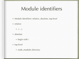 Module identiﬁers
Module identiﬁers: relative, absolute, top-level
relative
./, ../,
absolute
begin with /
top-level
node_modules directory
 