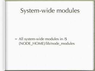 System-wide modules
All system-wide modules in /$
{NODE_HOME}/lib/node_modules
 