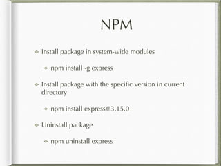 NPM
Install package in system-wide modules
npm install -g express
Install package with the speciﬁc version in current
dire...