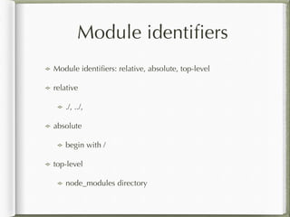 Module identiﬁers
Module identiﬁers: relative, absolute, top-level
relative
./, ../,
absolute
begin with /
top-level
node_...