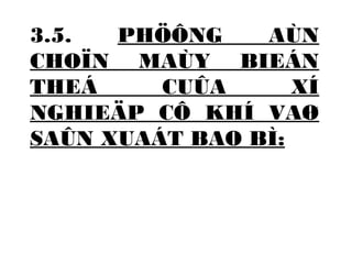 3.5. PHÖÔNG AÙN 
CHOÏN MAÙY BIEÁN 
THEÁ CUÛA XÍ 
NGHIEÄP CÔ KHÍ VAØ 
SAÛN XUAÁT BAO BÌ: 
 