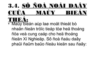 3.4. SÔ ÑOÀ NOÁI DAÂY 
CUÛA MAÙY BIEÁN 
THEÁ: 
• Maùy bieán aùp laø moät thieát bò 
nhaän ñieän tröïc tieáp töø heä thoáng 
ñöa veà cung caáp cho heä thoáng 
ñieän Xí Nghieäp. Sô ñoà ñaáu daây 
phaûi ñaûm baûo ñieàu kieän sau ñaây: 
 