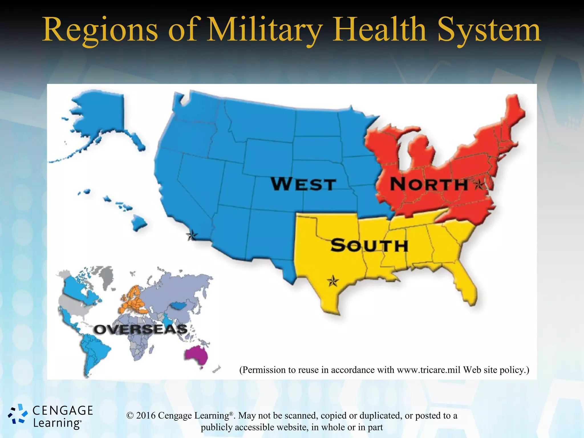 © 2016 Cengage Learning®
. May not be scanned, copied or duplicated, or posted to a
publicly accessible website, in whole or in part
Regions of Military Health System
(Permission to reuse in accordance with www.tricare.mil Web site policy.)
 