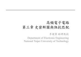 高頻電子電路
第三章 史密斯圖與阻抗匹配
李健榮 助理教授
Department of Electronic Engineering
National Taipei University of Technology
 
