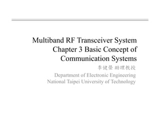 Multiband RF Transceiver System
Chapter 3 Basic Concept of
Communication Systems
Department of Electronic Engineering
National Taipei University of Technology
 