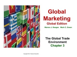 Global
Marketing
Global Edition
Warren J. Keegan Mark C. Green
The Global Trade
Environment
Chapter 3
Copyright 2013, Pearson Education
 