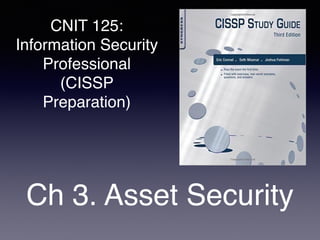 CNIT 125:
Information Security
Professional
(CISSP
Preparation)
Ch 3. Asset Security
 