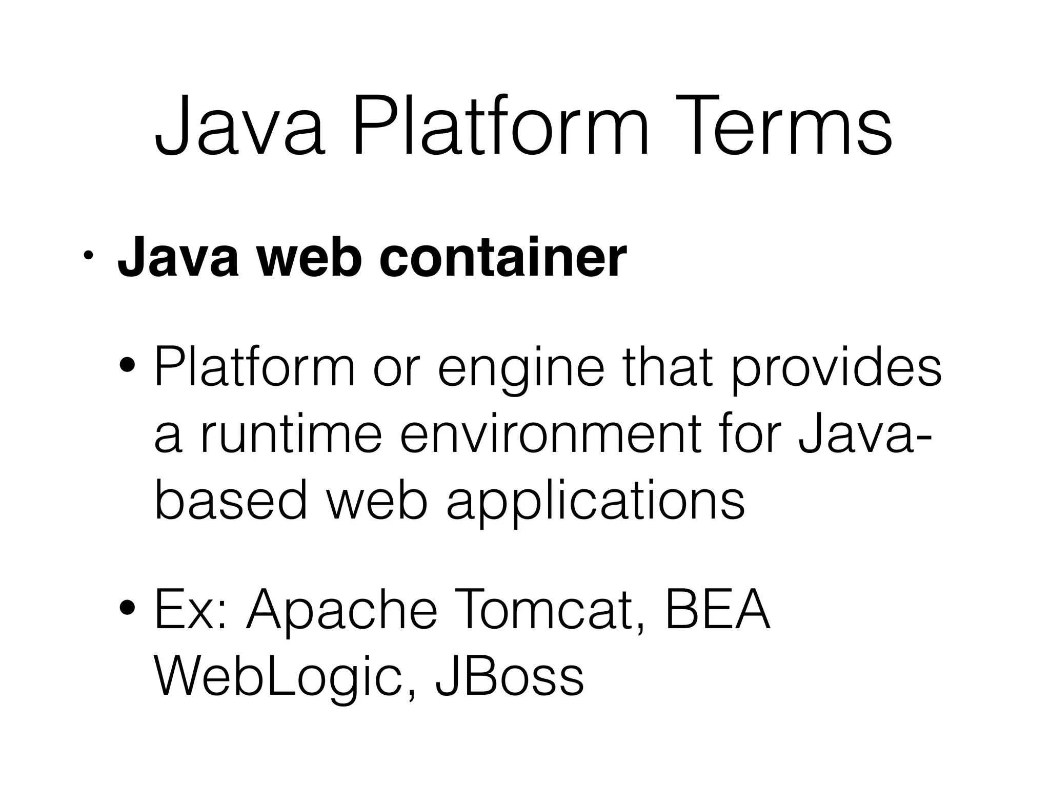 Java Platform Terms
• Java web container
• Platform or engine that provides
a runtime environment for Java-
based web applications
• Ex: Apache Tomcat, BEA
WebLogic, JBoss
 