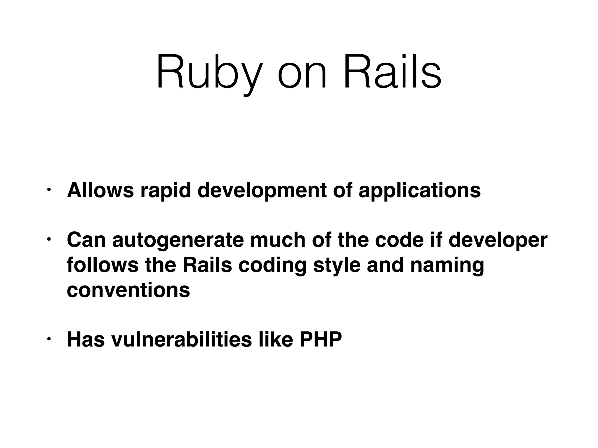 Ruby on Rails
• Allows rapid development of applications
• Can autogenerate much of the code if developer
follows the Rails coding style and naming
conventions
• Has vulnerabilities like PHP
 