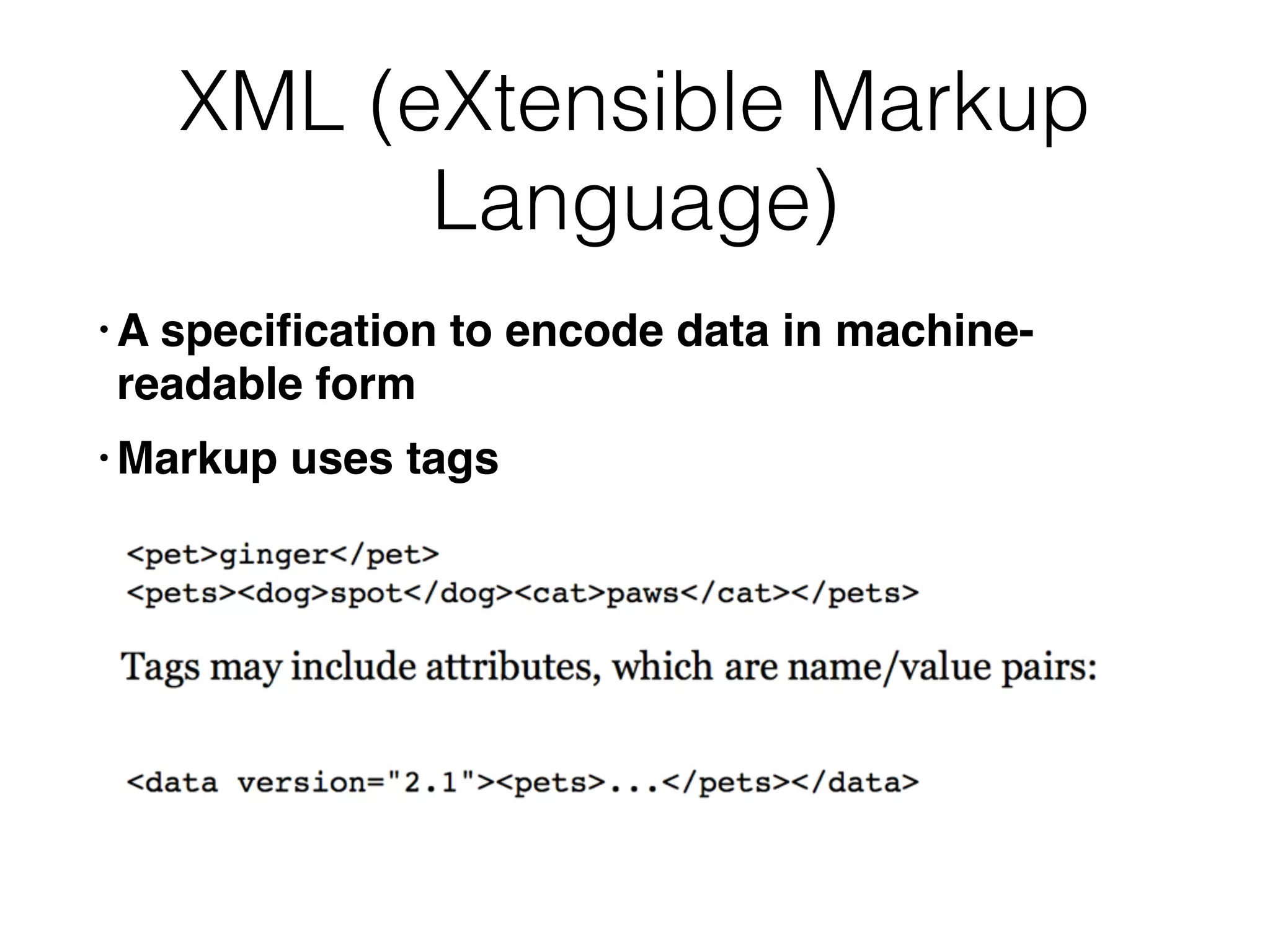XML (eXtensible Markup
Language)
• A speciﬁcation to encode data in machine-
readable form
• Markup uses tags
 