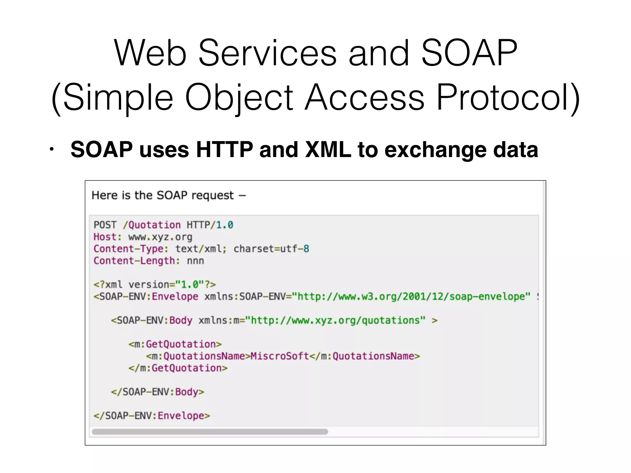 Web Services and SOAP
(Simple Object Access Protocol)
• SOAP uses HTTP and XML to exchange data
 