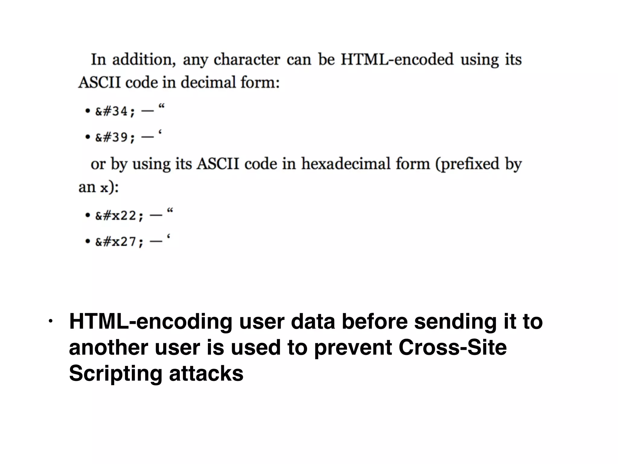 • HTML-encoding user data before sending it to
another user is used to prevent Cross-Site
Scripting attacks
 