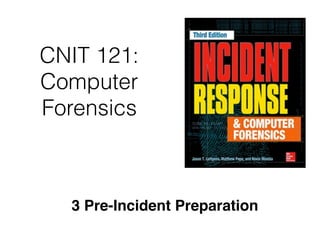 CNIT 121:
Computer
Forensics
3 Pre-Incident Preparation
 
