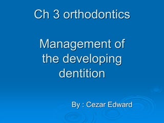 Ch 3 orthodontics
Management of
the developing
dentition
By : Cezar Edward
 