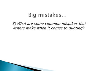 3) What are some common mistakes that
writers make when it comes to quoting?
 