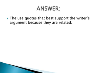  The use quotes that best support the writer’s
argument because they are related.
 