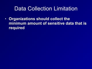 Data Collection Limitation
• Organizations should collect the
minimum amount of sensitive data that is
required
 