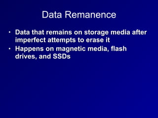 Data Remanence
• Data that remains on storage media after
imperfect attempts to erase it
• Happens on magnetic media, flash
drives, and SSDs
 