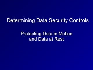 Protecting Data in Motion
and Data at Rest
Determining Data Security Controls
 