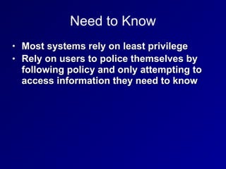 Need to Know
• Most systems rely on least privilege
• Rely on users to police themselves by
following policy and only attempting to
access information they need to know
 