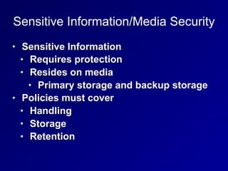 Sensitive Information/Media Security
• Sensitive Information
• Requires protection
• Resides on media
• Primary storage and backup storage
• Policies must cover
• Handling
• Storage
• Retention
 