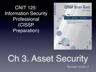 CNIT 125:
Information Security
Professional
(CISSP
Preparation)
Ch 3. Asset Security
Revised 10-20-17
 