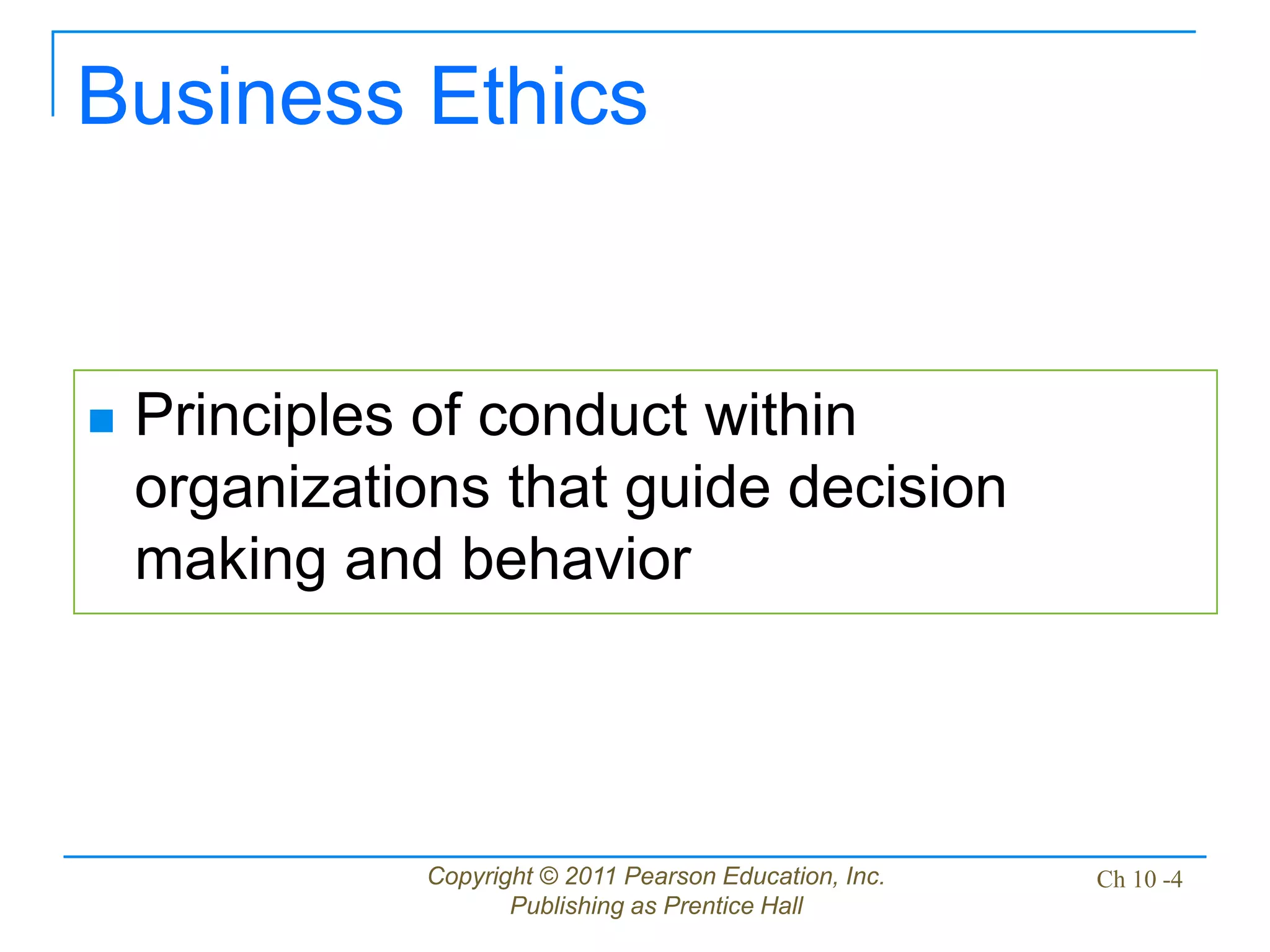 Copyright © 2011 Pearson Education, Inc.
Publishing as Prentice Hall
Ch 10 -4
Business Ethics
 Principles of conduct within
organizations that guide decision
making and behavior
 