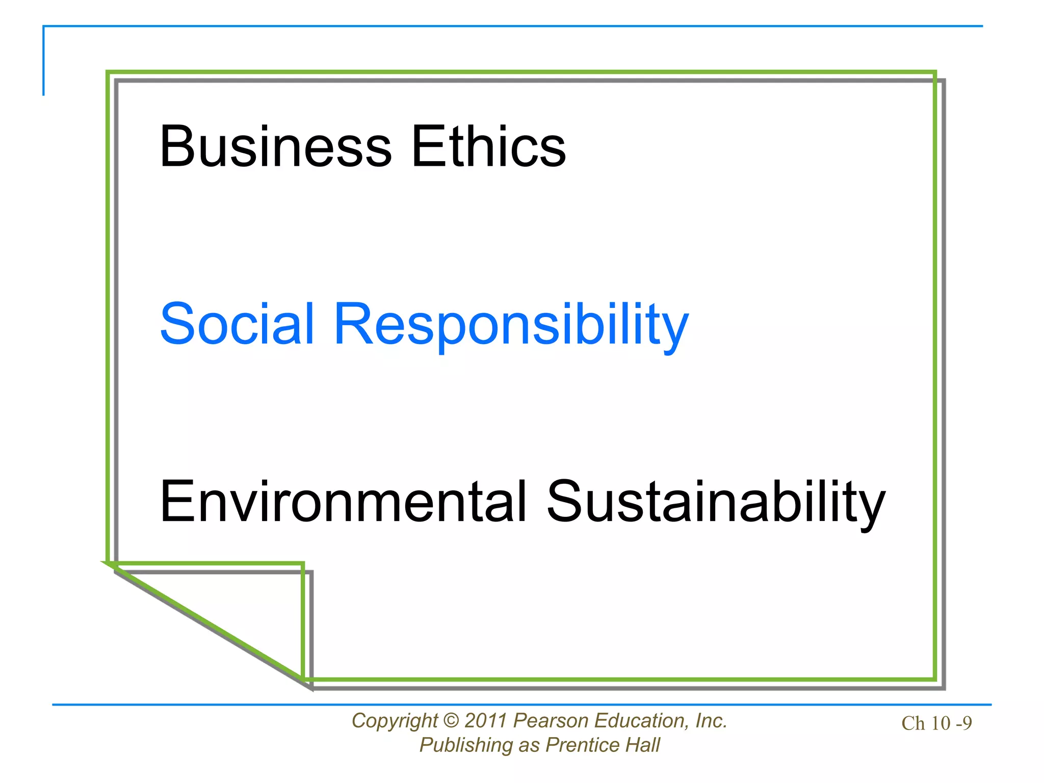 Copyright © 2011 Pearson Education, Inc.
Publishing as Prentice Hall
Ch 10 -9
Business Ethics
Social Responsibility
Environmental Sustainability
 