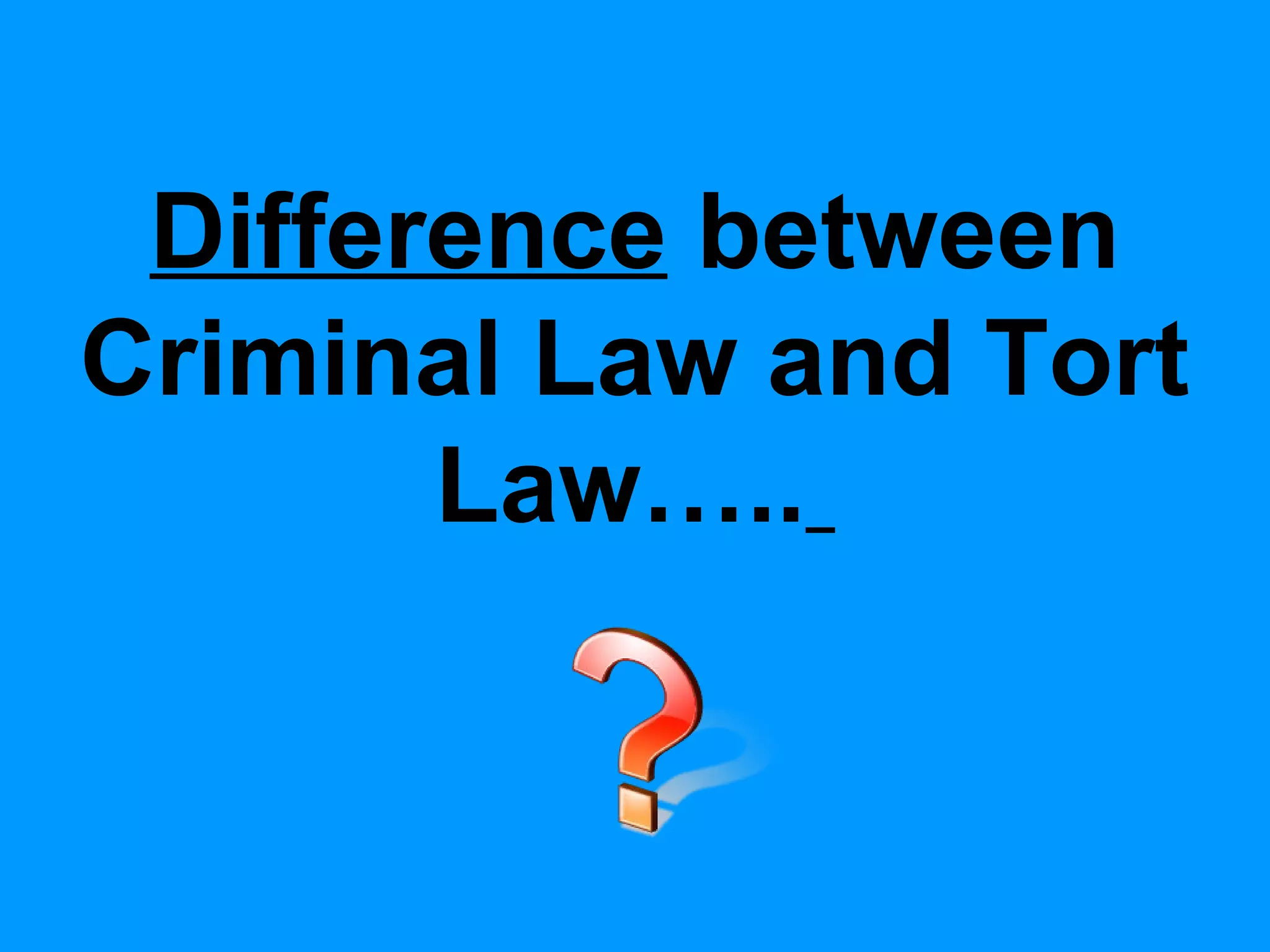Difference between
Criminal Law and Tort
Law…..

 