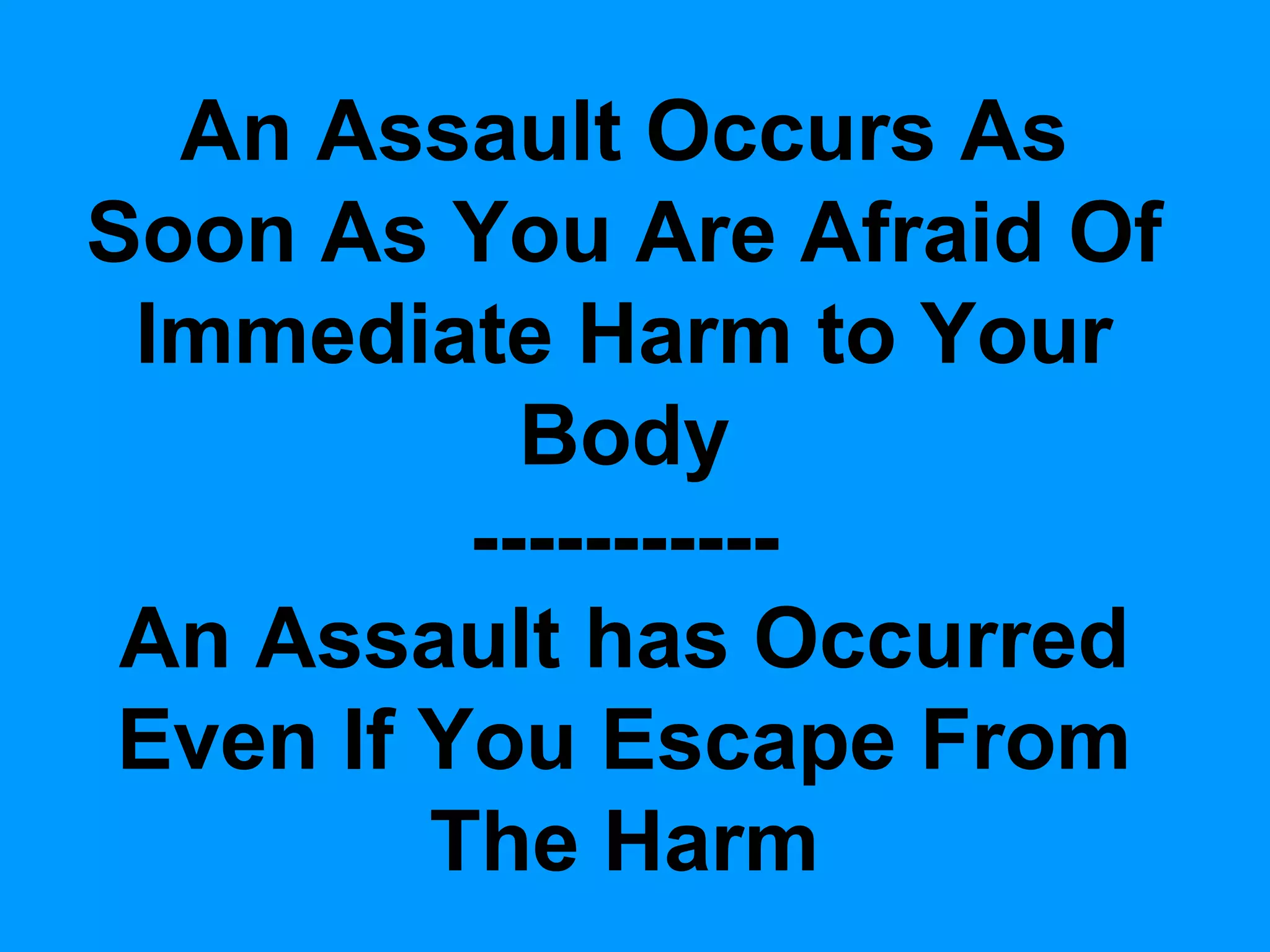An Assault Occurs As
Soon As You Are Afraid Of
Immediate Harm to Your
Body
----------An Assault has Occurred
Even If You Escape From
The Harm

 