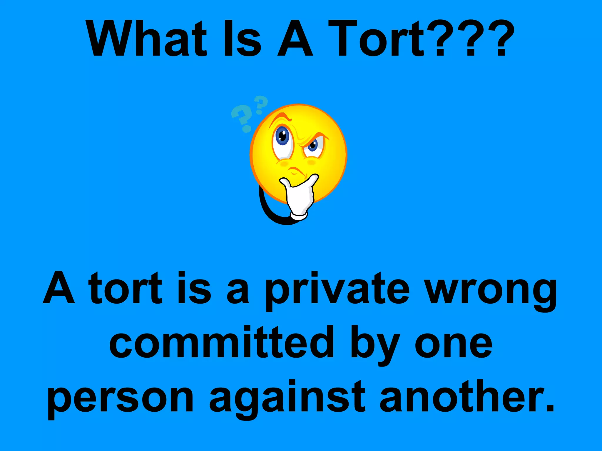 What Is A Tort???

A tort is a private wrong
committed by one
person against another.

 