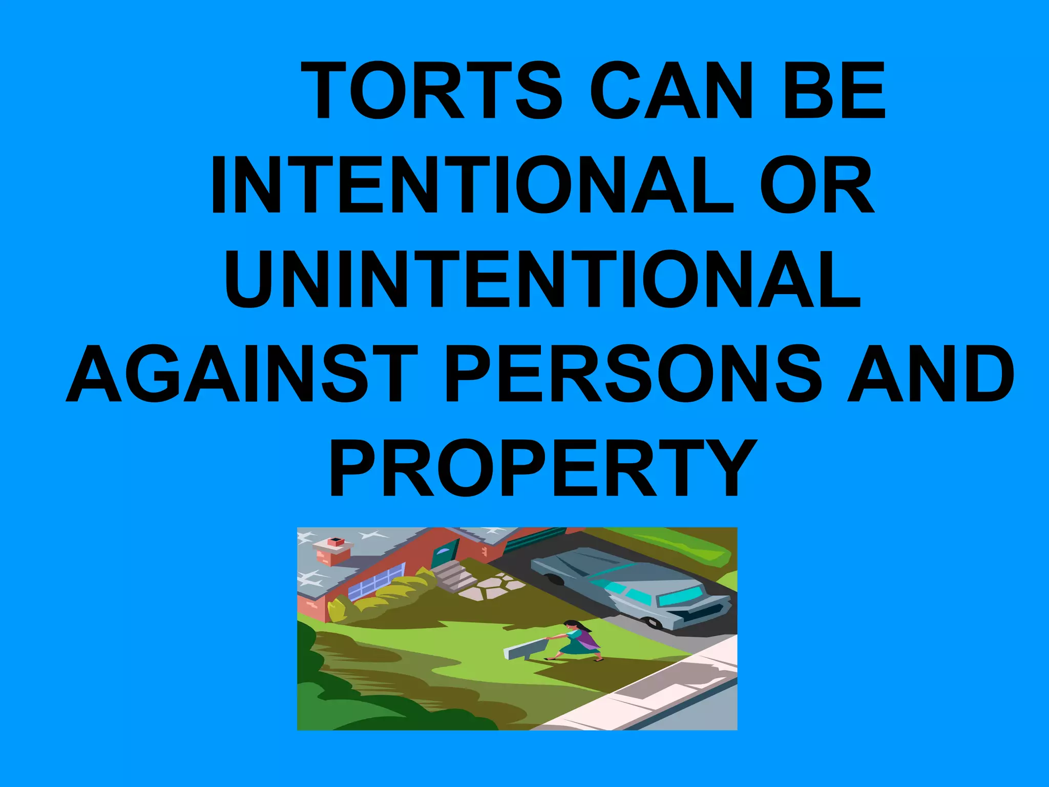 TORTS CAN BE
INTENTIONAL OR
UNINTENTIONAL
AGAINST PERSONS AND
PROPERTY

 