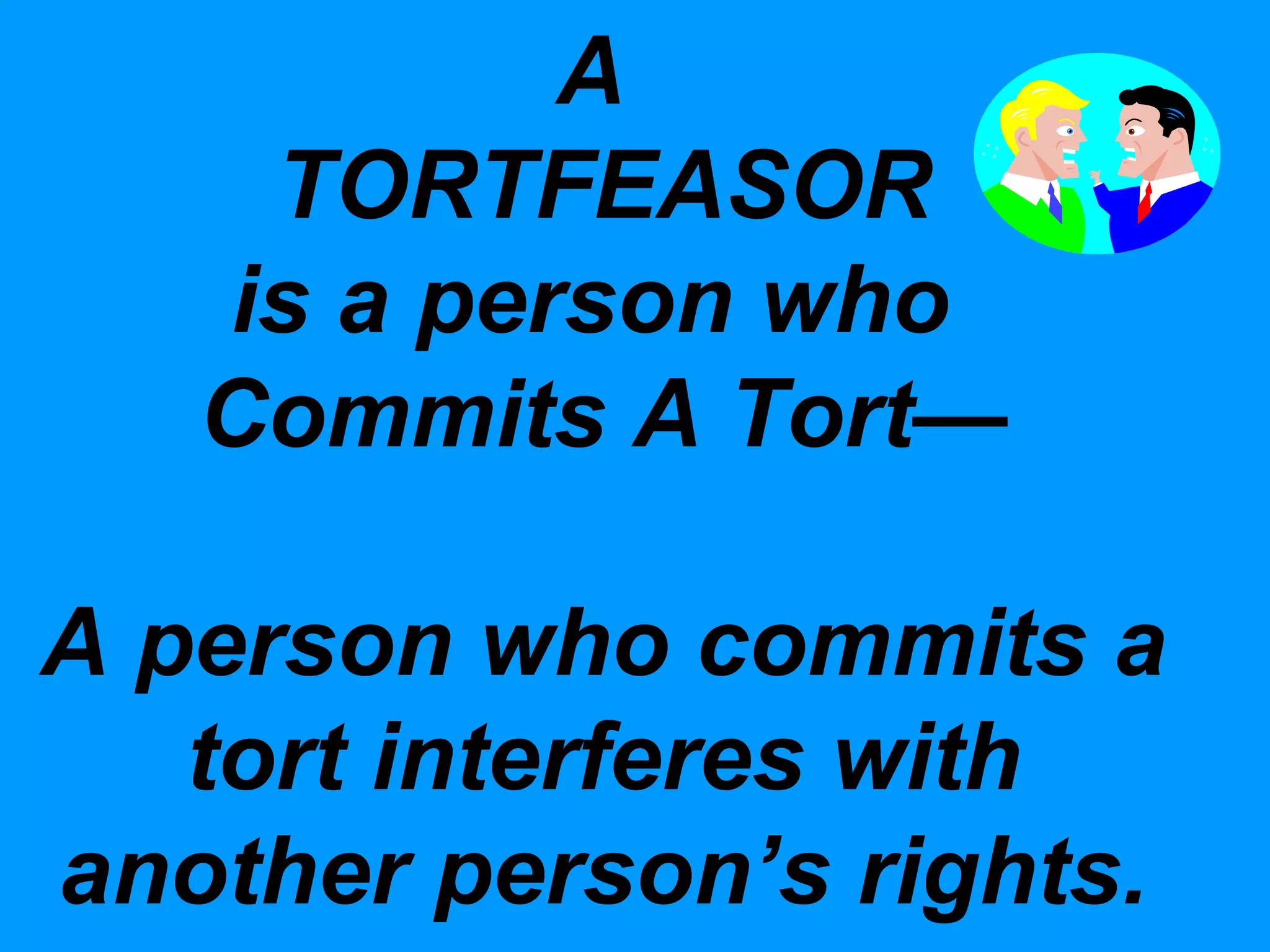 A
TORTFEASOR
is a person who
Commits A Tort—
A person who commits a
tort interferes with
another person’s rights.

 