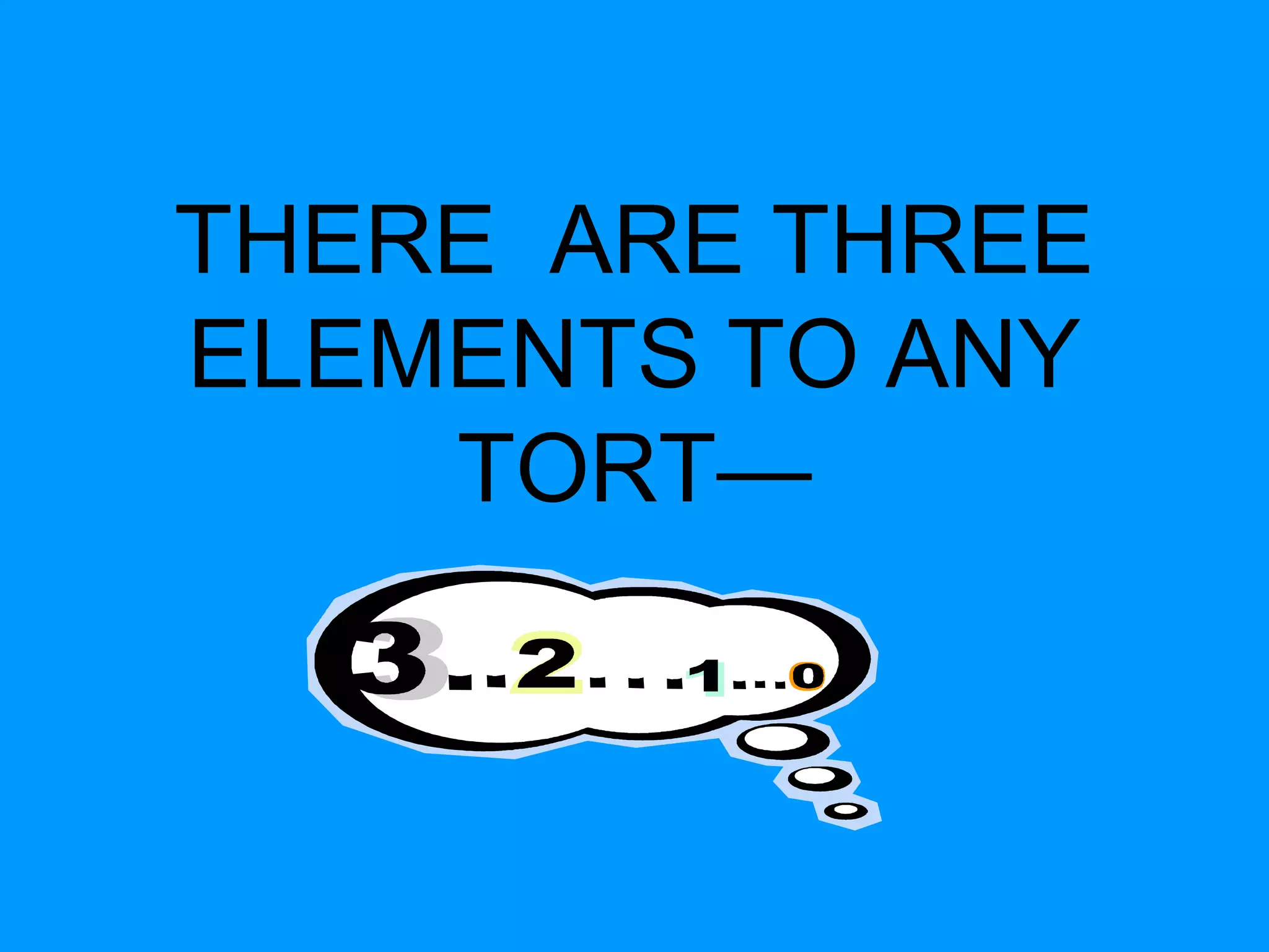 THERE ARE THREE
ELEMENTS TO ANY
TORT—

 