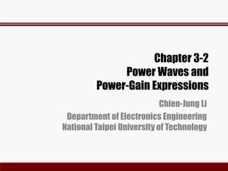 Chapter 3-2
Power Waves and
Power-Gain Expressions
Chien-Jung Li
Department of Electronics Engineering
National Taipei University of Technology
 