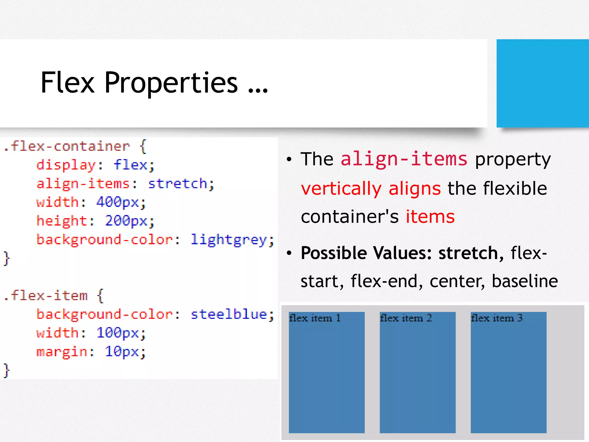 Flex Properties …
• The align-items property
vertically aligns the flexible
container's items
• Possible Values: stretch, flex-
start, flex-end, center, baseline
 