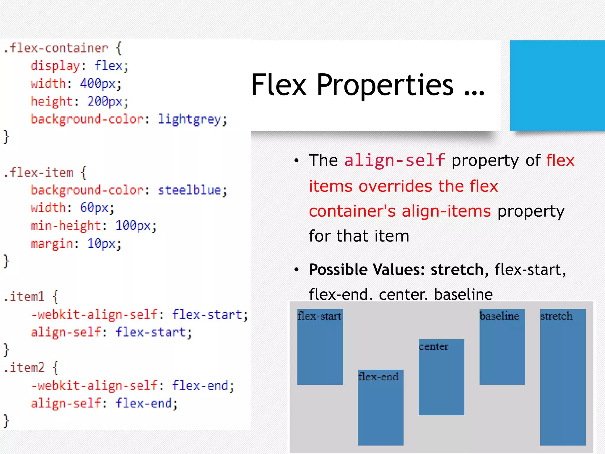 Flex Properties …
• The align-self property of flex
items overrides the flex
container's align-items property
for that item
• Possible Values: stretch, flex-start,
flex-end, center, baseline
 