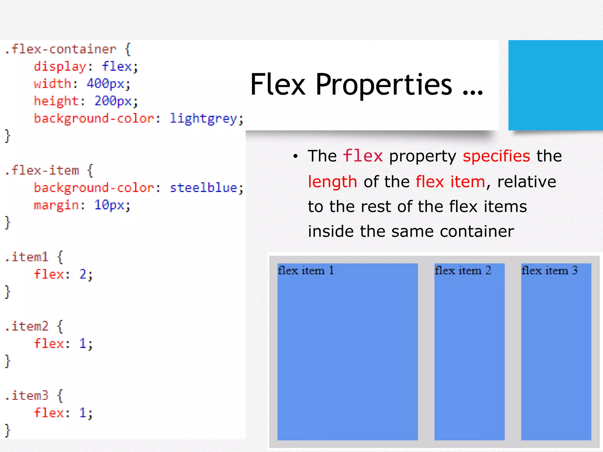 Flex Properties …
• The flex property specifies the
length of the flex item, relative
to the rest of the flex items
inside the same container
 