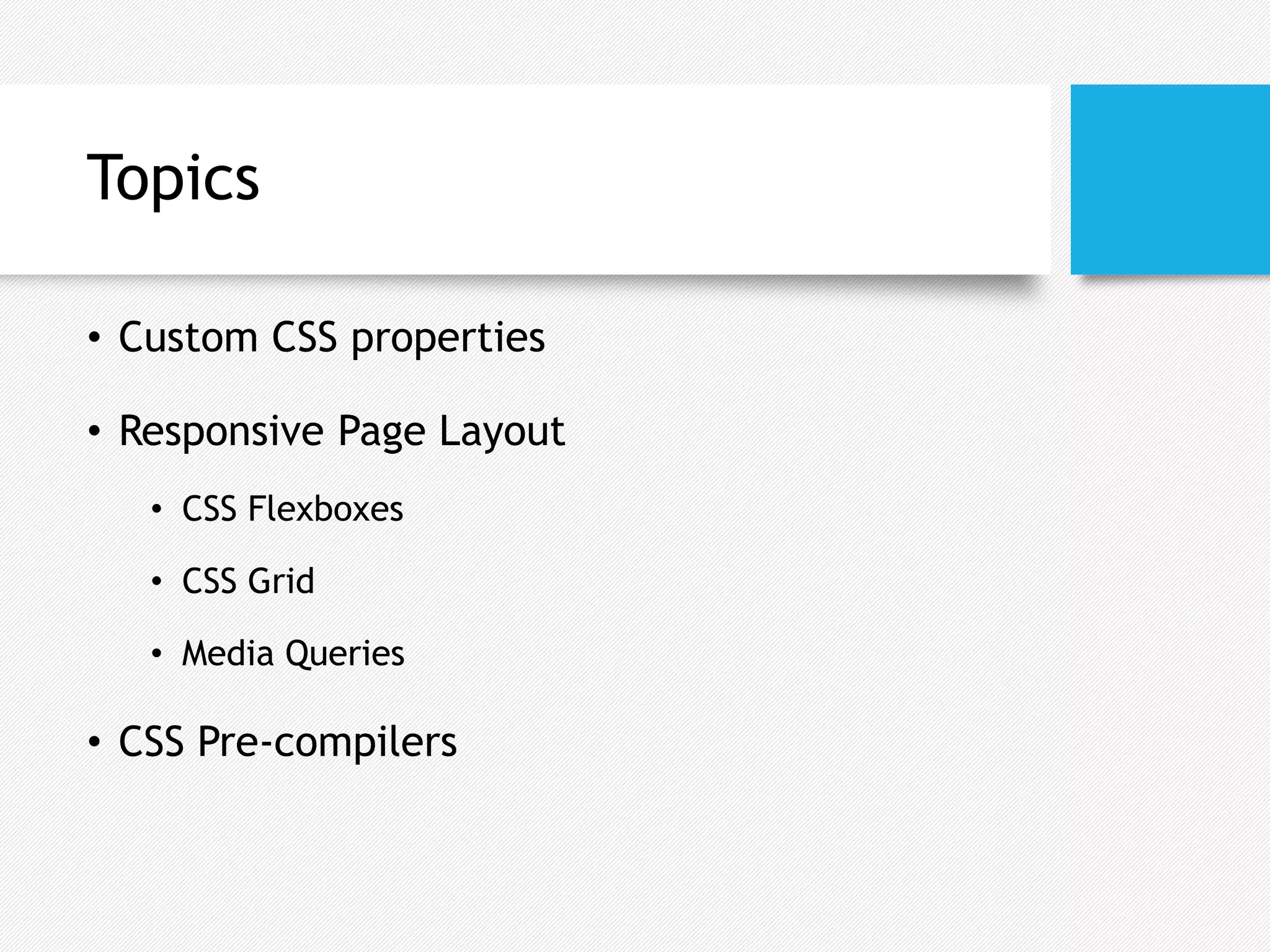 Topics
• Custom CSS properties
• Responsive Page Layout
• CSS Flexboxes
• CSS Grid
• Media Queries
• CSS Pre-compilers
 
