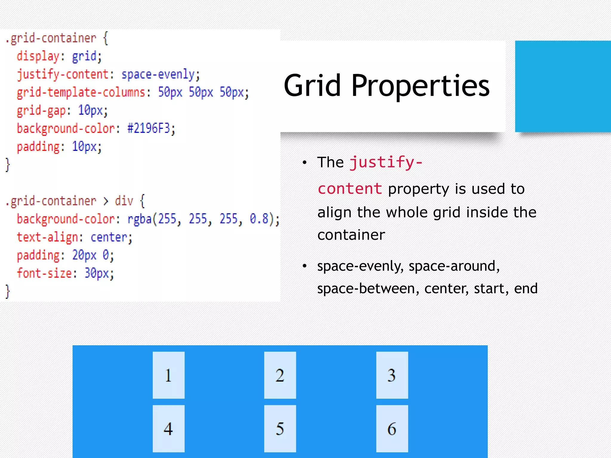 Grid Properties
• The justify-
content property is used to
align the whole grid inside the
container
• space-evenly, space-around,
space-between, center, start, end
 