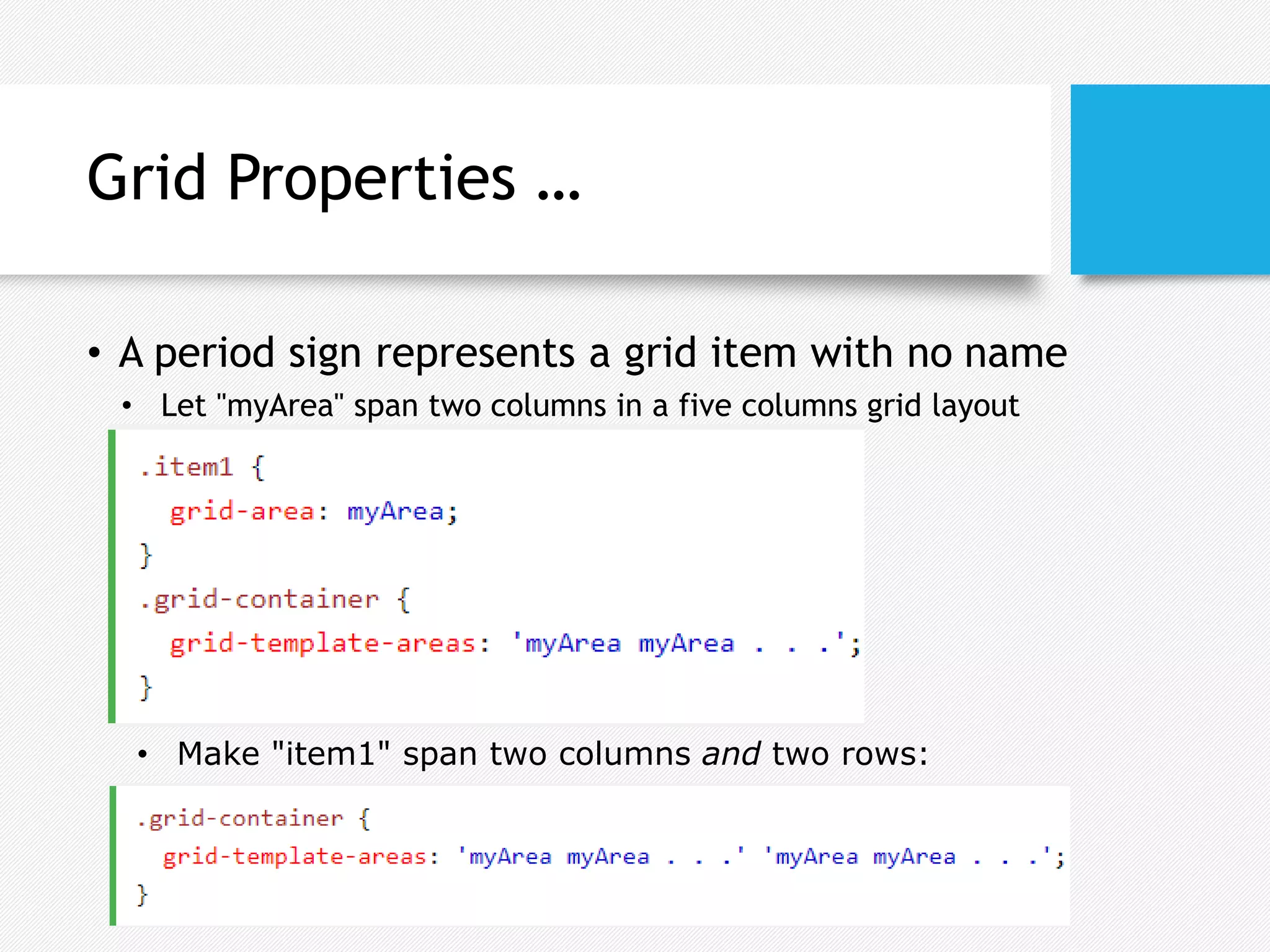 Grid Properties …
• A period sign represents a grid item with no name
• Make "item1" span two columns and two rows:
• Let "myArea" span two columns in a five columns grid layout
 