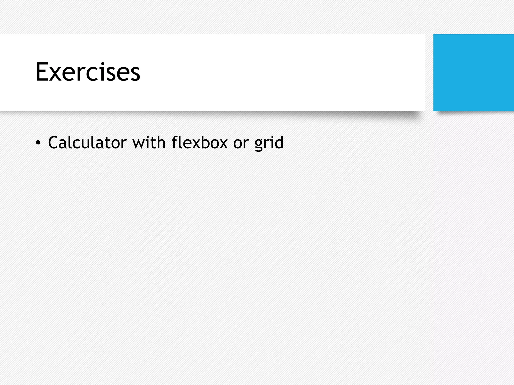 Exercises
• Calculator with flexbox or grid
 