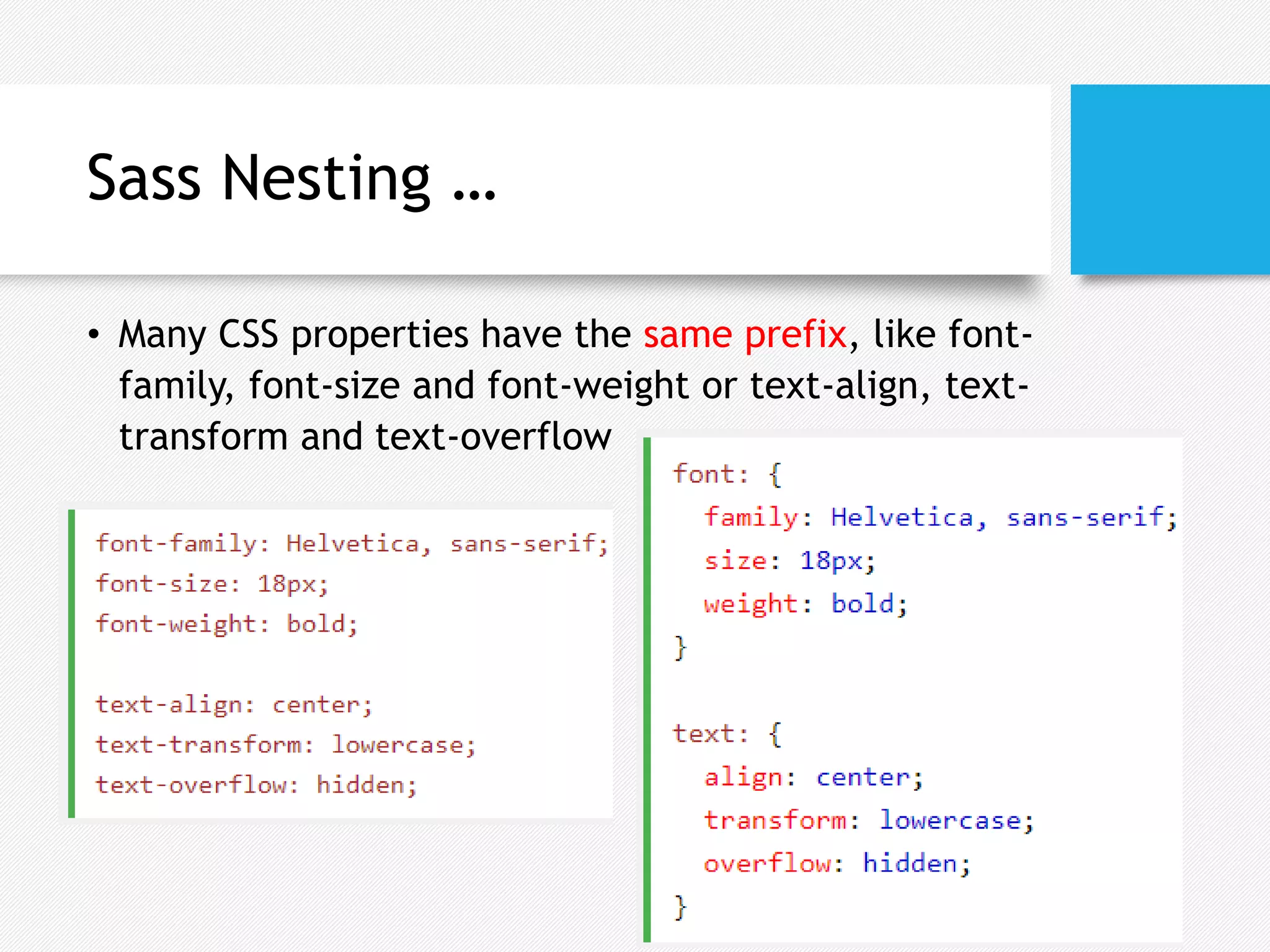 Sass Nesting …
• Many CSS properties have the same prefix, like font-
family, font-size and font-weight or text-align, text-
transform and text-overflow
 